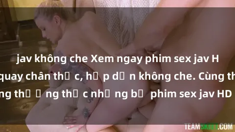 jav không che Xem ngay phim sex jav HD với những cảnh quay chân thực, hấp dẫn không che. Cùng thưởng thức những bộ phim sex jav HD hot nhất hiện nay!